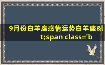 九月份感情<span class='bazi'> 🕷 </span>运势